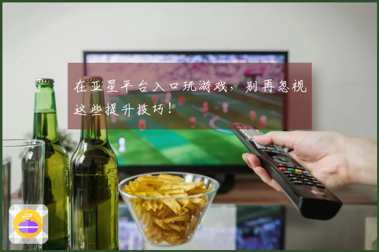 在亚星平台入口玩游戏，别再忽视这些提升技巧！