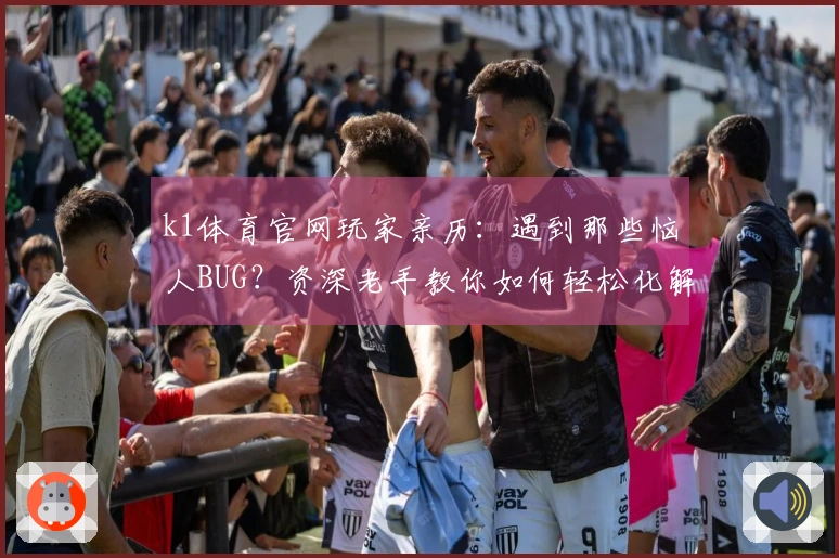 k1体育官网玩家亲历：遇到那些恼人BUG？资深老手教你如何轻松化解！