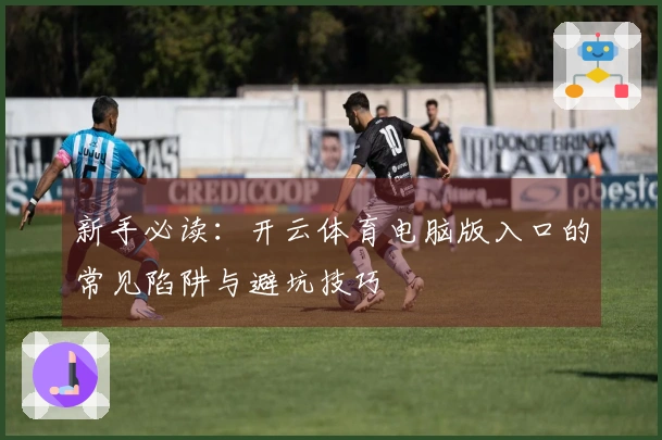 新手必读：开云体育电脑版入口的常见陷阱与避坑技巧