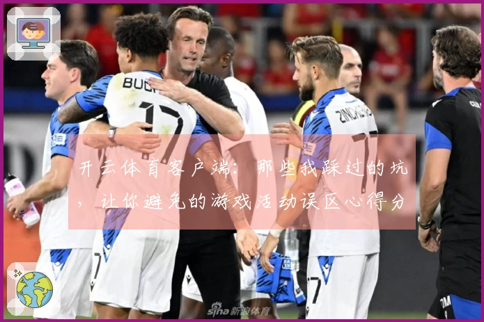 开云体育客户端：那些我踩过的坑，让你避免的游戏活动误区心得分享