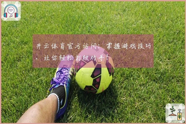 开云体育官方访问：掌握游戏技巧，让你轻松打败对手！