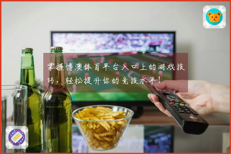 掌握博澳体育平台入口上的游戏技巧，轻松提升你的竞技水平！