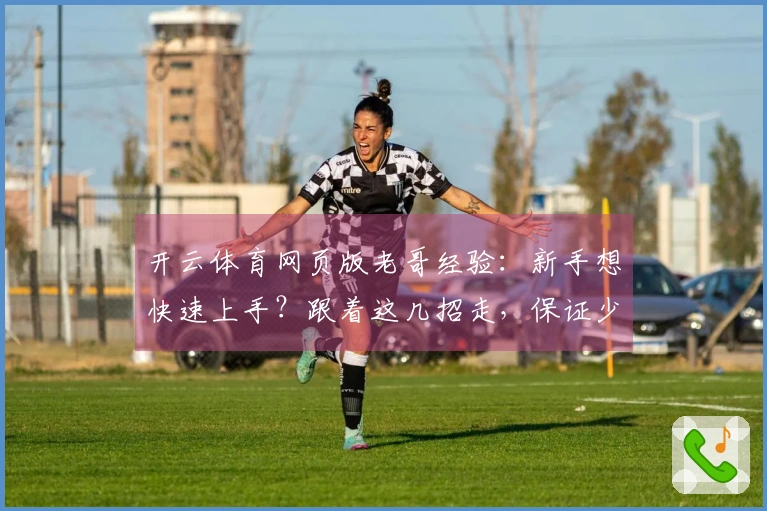 开云体育网页版老哥经验：新手想快速上手？跟着这几招走，保证少走弯路！