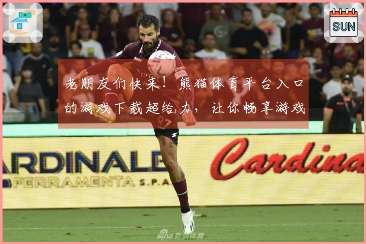 老朋友们快来！熊猫体育平台入口的游戏下载超给力，让你畅享游戏乐趣！