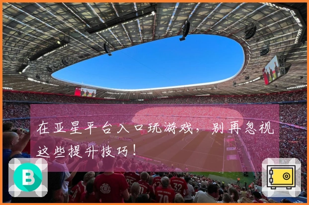 在亚星平台入口玩游戏，别再忽视这些提升技巧！