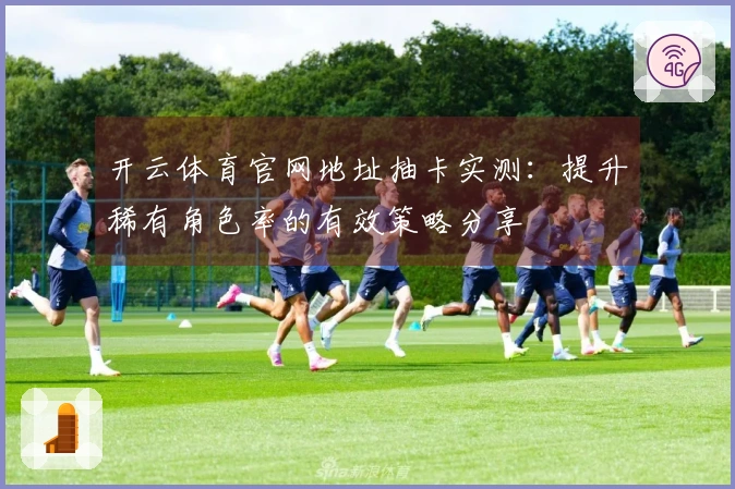 开云体育官网地址抽卡实测：提升稀有角色率的有效策略分享