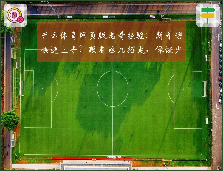 开云体育网页版老哥经验：新手想快速上手？跟着这几招走，保证少走弯路！