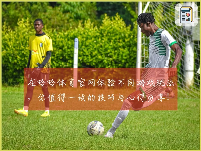 在哈哈体育官网体验不同游戏玩法，你值得一试的技巧与心得分享！