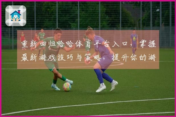 重新回归哈哈体育平台入口，掌握最新游戏技巧与策略，提升你的游戏体验